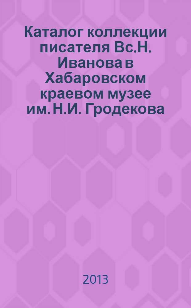 Каталог коллекции писателя Вс.Н. Иванова в Хабаровском краевом музее им. Н.И. Гродекова