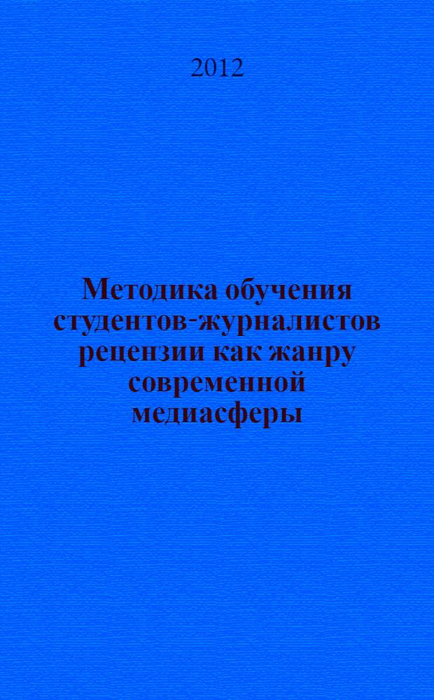 Методика обучения студентов-журналистов рецензии как жанру современной медиасферы : автореф. дис. на соиск. уч. степ. к. п. н. : специальность 13.00.02 <Теория и методика обучения и воспитания по областям и уровням образования>