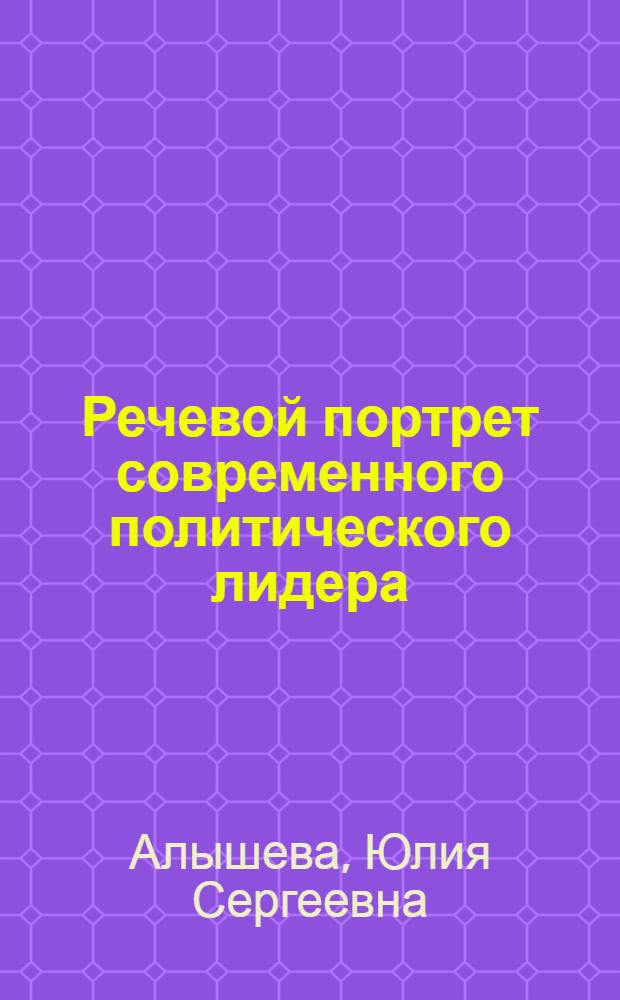 Речевой портрет современного политического лидера : автореф. дис. на соиск. уч. степ. к. филол. н. : специальность 10.02.01 <Русский язык>