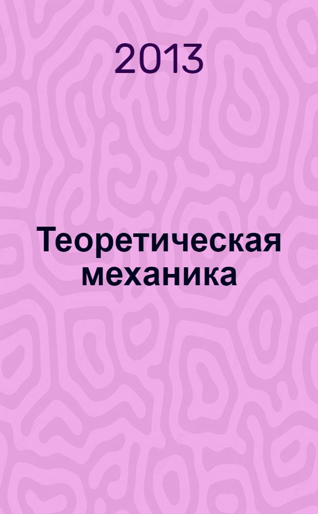 Теоретическая механика : раздел "Статика" : учебное пособие : для студентов-бакалавров по направлениям 131000 "Нефтегазовое дело", 151000 "Технологические машины и оборудование" всех форм обучения