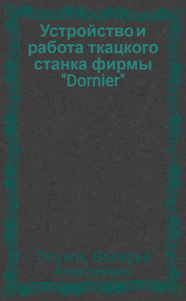 Устройство и работа ткацкого станка фирмы "Dornier" : учебное пособие : для студентов вузов 3, 4 и 5 курсов специальности 260704.15 "Технология и менеджмент ткацкого производства", направления 261100 "Технология текстильных изделий"