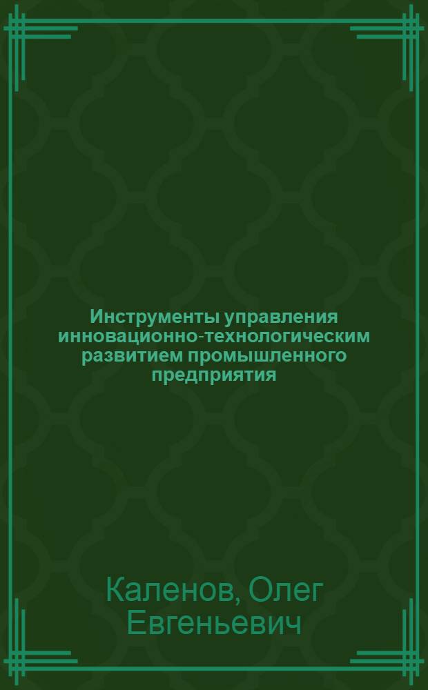 Инструменты управления инновационно-технологическим развитием промышленного предприятия : автореф. дис. на соиск. уч. степ. к. э. н. : специальность 08.00.05 <Экономика и управление народным хозяйством по отраслям и сферам деятельности>