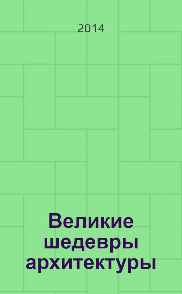 Великие шедевры архитектуры : 100 зданий, которые восхитили мир
