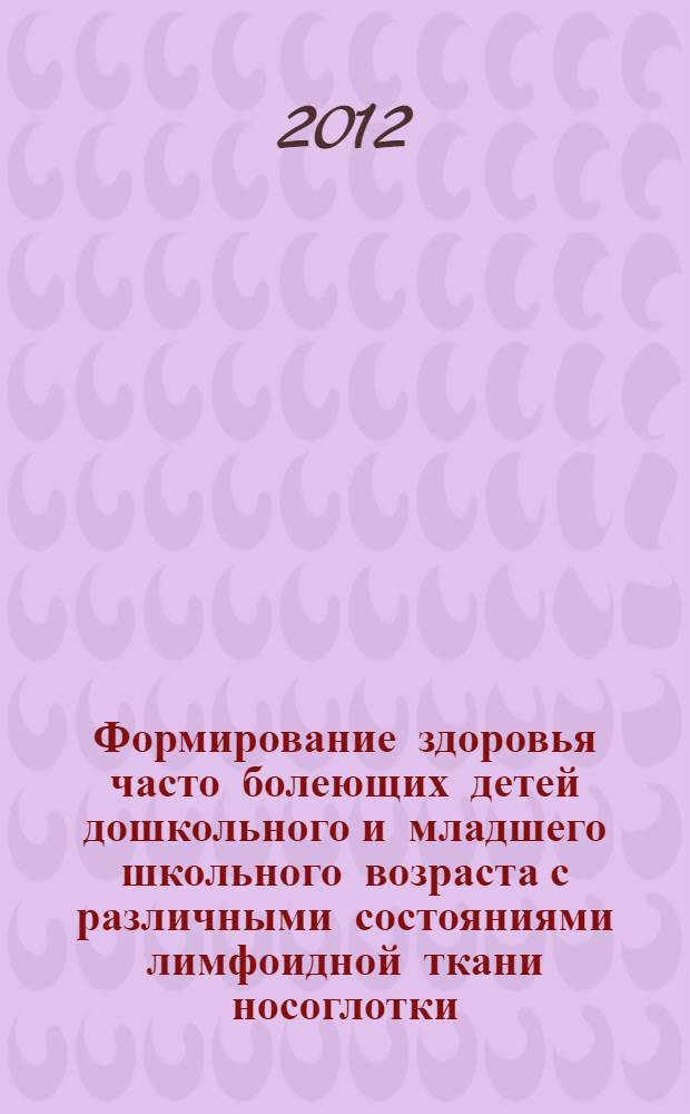 Формирование здоровья часто болеющих детей дошкольного и младшего школьного возраста с различными состояниями лимфоидной ткани носоглотки : автореф. дис. на соиск. уч. степ. д. м. н. : специальность 14.01.08 <Педиатрия>