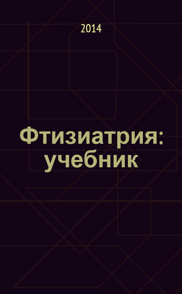 Фтизиатрия : учебник : для студентов учреждений высшего профессионального образования, обучающихся по специальности 060101.65 "Лечебное дело", 060105.65 "Медико-профилактическое дело" по дисциплине "Фтизиопульмонология" и по специальности 060103.65 "Педиатрия" по дисциплине "Фтизиопульмонология и детский туберкулез"