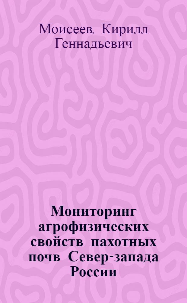 Мониторинг агрофизических свойств пахотных почв Северо- запада России : методические рекомендации