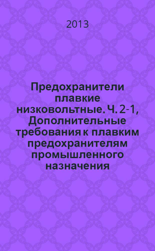 Предохранители плавкие низковольтные. Ч. 2-1, Дополнительные требования к плавким предохранителям промышленного назначения. Разделы I - III