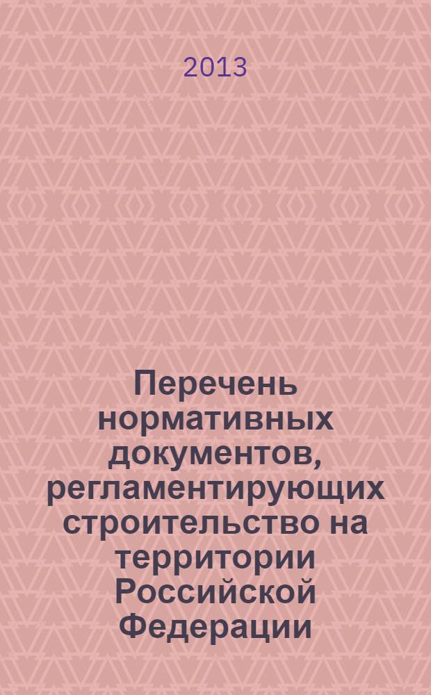 Перечень нормативных документов, регламентирующих строительство на территории Российской Федерации : (по состоянию на 01.07.2013 г.)