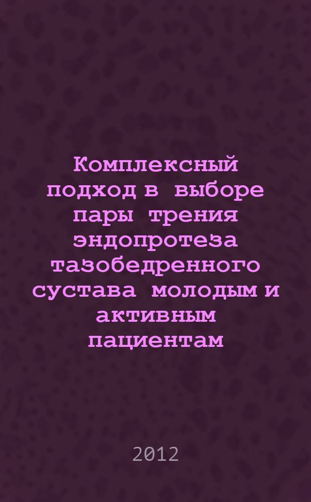 Комплексный подход в выборе пары трения эндопротеза тазобедренного сустава молодым и активным пациентам : автореф. дис. на соиск. учен. степ. к. м. н. : специальность 14.01.15 <Травматология и ортопедия>