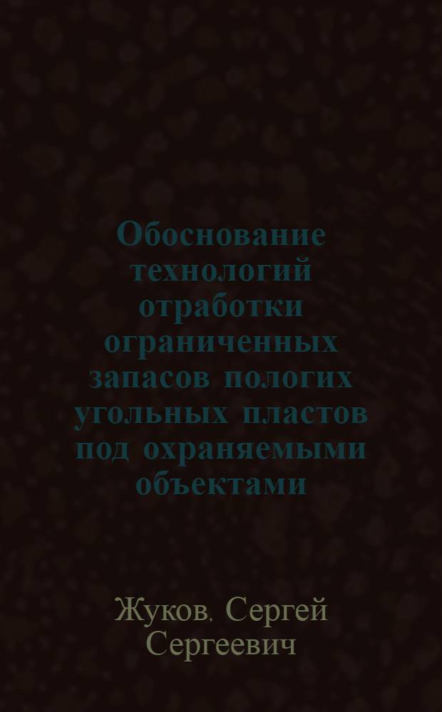 Обоснование технологий отработки ограниченных запасов пологих угольных пластов под охраняемыми объектами : автореф. дис. на соиск. учен. степ. к. т. н. : специальность 25.00.22 <Геотехнология подземная, открытая и строительная>