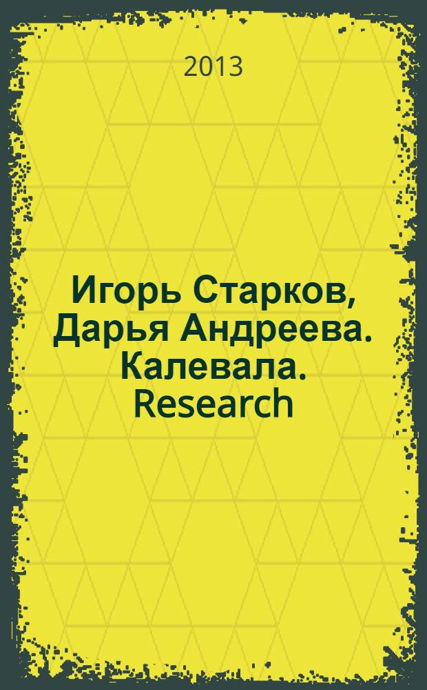 Игорь Старков, Дарья Андреева. Калевала. Research : каталог выставки, Москва, 5 - 25 декабря 2013 г