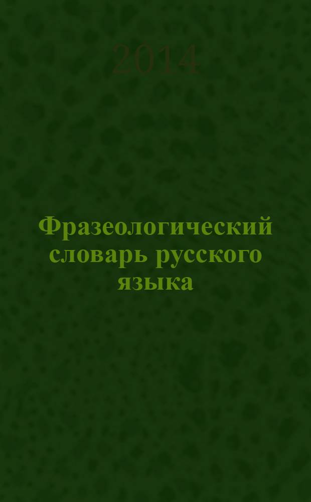 Фразеологический словарь русского языка : свыше 10 тысяч фразеологизмов