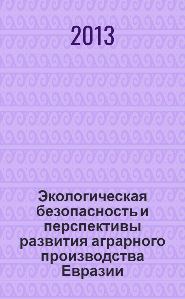 Экологическая безопасность и перспективы развития аграрного производства Евразии : материалы международной научно-практической конференции, посвященной 60-летию аспирантуры ИрГСХА (3-5 декабря 2013 г.). Ч. 1