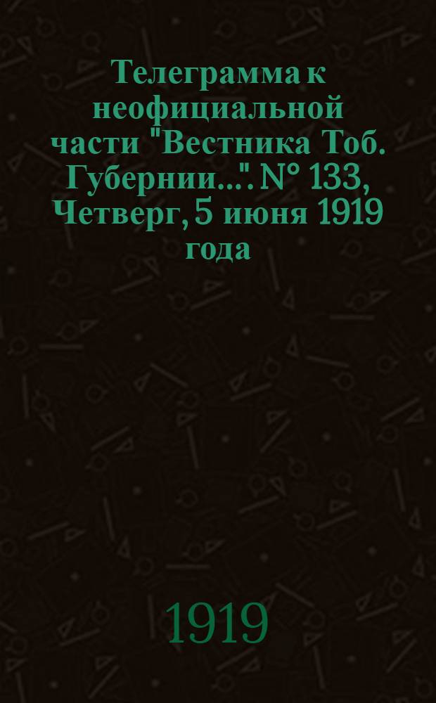 Телеграмма к неофициальной части "Вестника Тоб. Губернии...". N° 133, Четверг, 5 июня 1919 года. Вечерняя. "Оперативная сводка Штаба Верховного Главнокомандующего. К 3-му июня..."