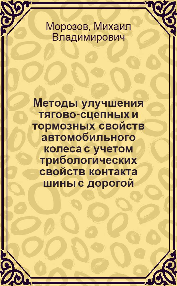 Методы улучшения тягово-сцепных и тормозных свойств автомобильного колеса с учетом трибологических свойств контакта шины с дорогой : автореф. дис. на соиск. уч. степ. к. т. н. : специальность 05.05.03 <Колесные и гусеничные машины>