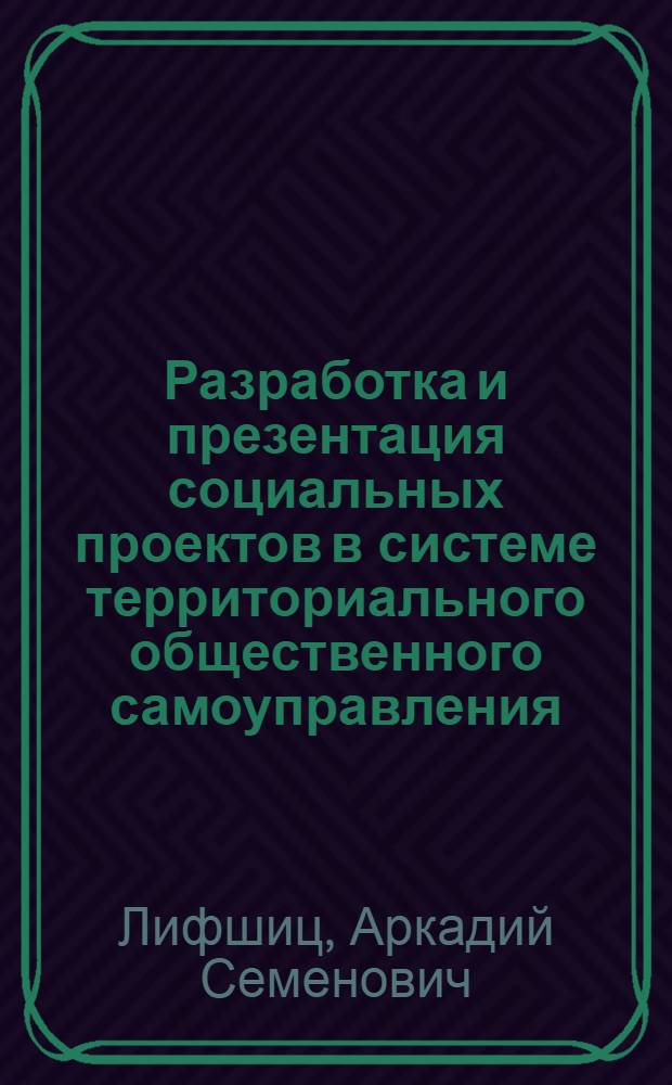 Разработка и презентация социальных проектов в системе территориального общественного самоуправления : методические рекомендации