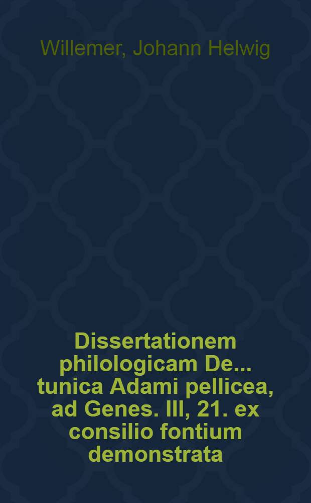 ... Dissertationem philologicam De ... tunica Adami pellicea, ad Genes. III, 21. ex consilio fontium demonstrata