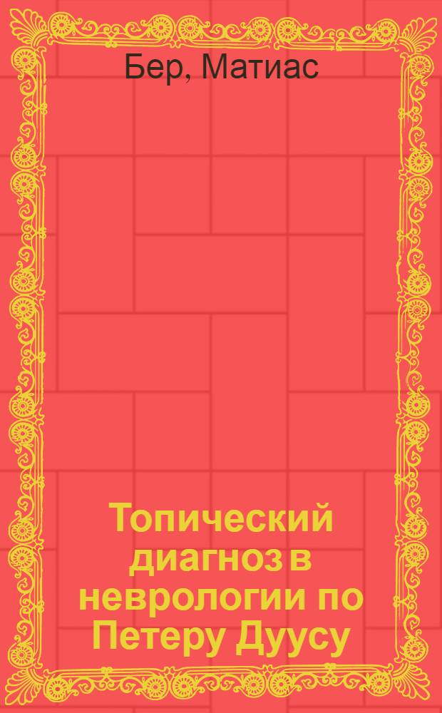 Топический диагноз в неврологии по Петеру Дуусу : анатомия. Физиология. Клиника