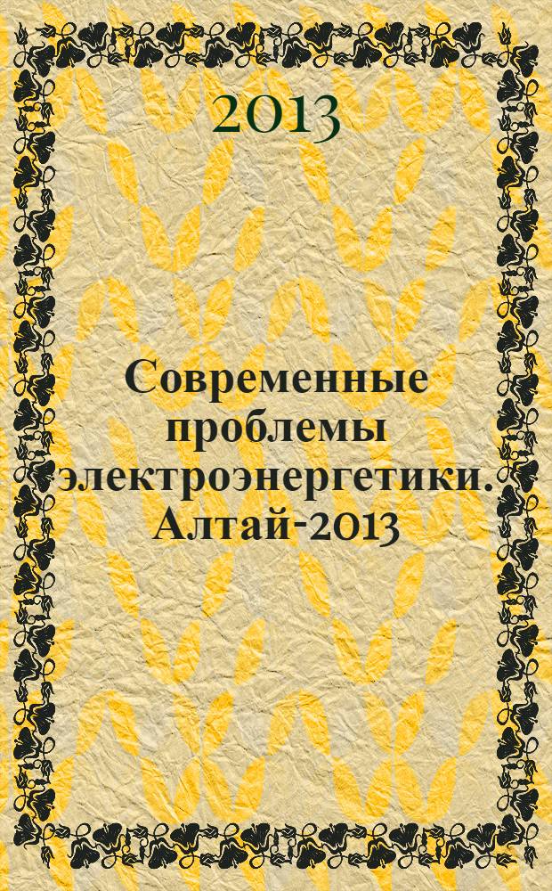 Современные проблемы электроэнергетики. Алтай-2013 : сборник статей I международной научно-технической конференции, 28 ноября 2013 года, г. Барнаул