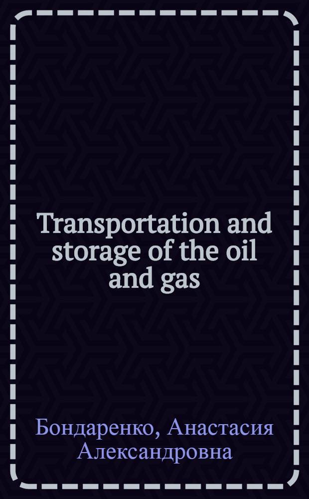 Transportation and storage of the oil and gas : учебное пособие для практических занятий по дисциплине "Технический английский язык" для студентов, обучающихся по направлению 131000 "Нефтегазовое дело"