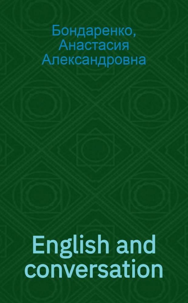 English and conversation : учебное пособие для практических занятий по дисциплине "Практический курс английского языка" для студентов, обучающихся по программе "Переводчик в сфере профессиональной коммуникации"
