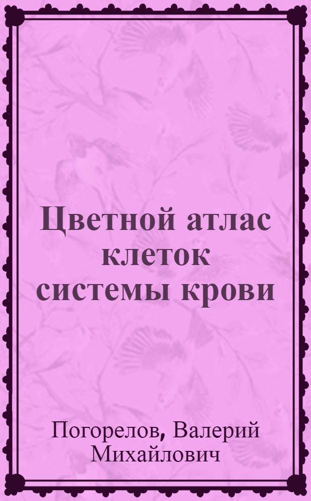Цветной атлас клеток системы крови : один источник и четыре составные части миелопоэза