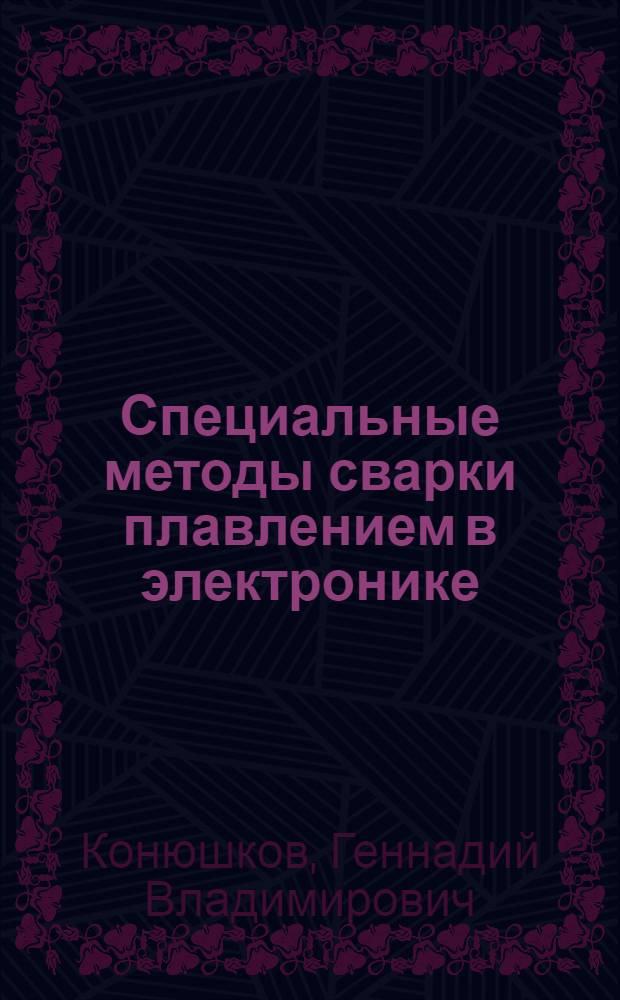 Специальные методы сварки плавлением в электронике : учебное пособие для студентов высших учебных заведений, обучающихся по направлению подготовки "Электроника и наноэлектроника" : для бакалавров