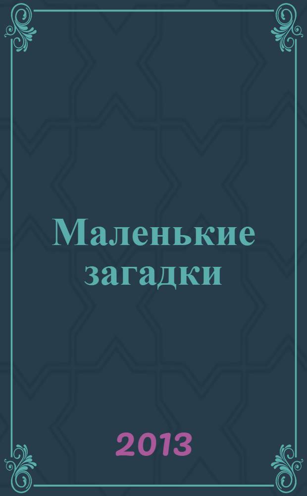 Маленькие загадки : для чтения взрослыми детям дошкольного возраста