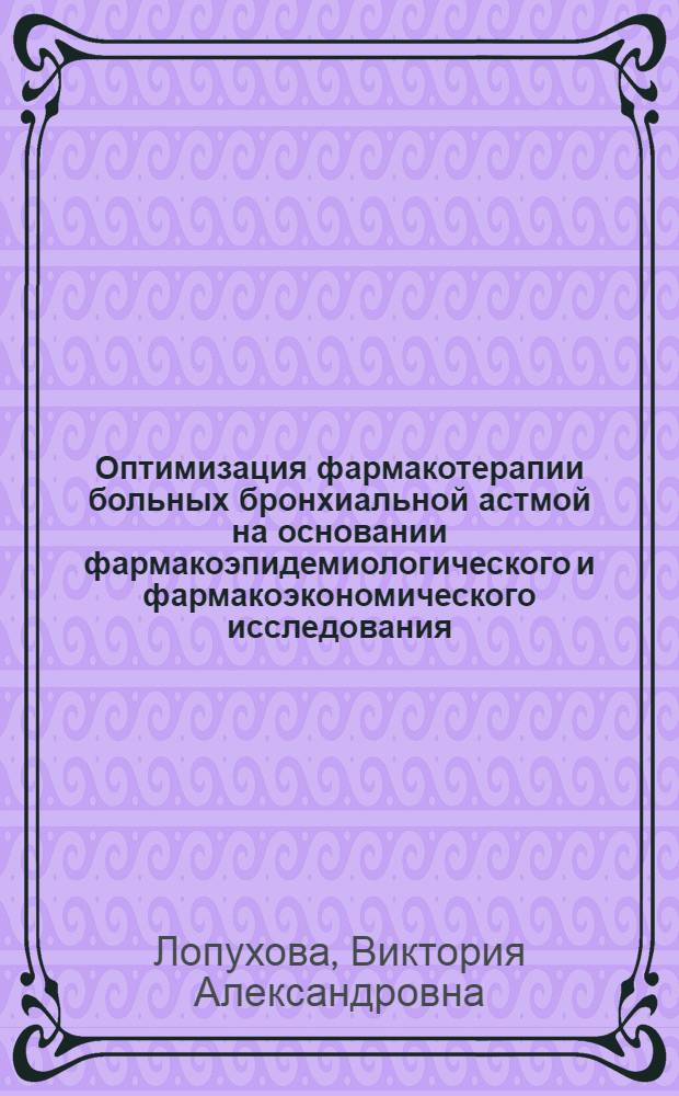 Оптимизация фармакотерапии больных бронхиальной астмой на основании фармакоэпидемиологического и фармакоэкономического исследования : автореф. дис. на соиск. учен. степ. д. м. н. : специальность 14.03.06 <Фармакология, клиническая фармакология>