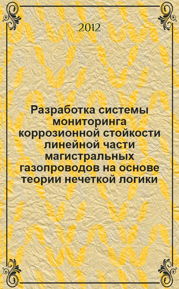 Разработка системы мониторинга коррозионной стойкости линейной части магистральных газопроводов на основе теории нечеткой логики : автореф. дис. на соиск. учен. степ. к. т. н. : специальность 05.13.01 <Системный анализ, управление и обработка информации по отраслям>