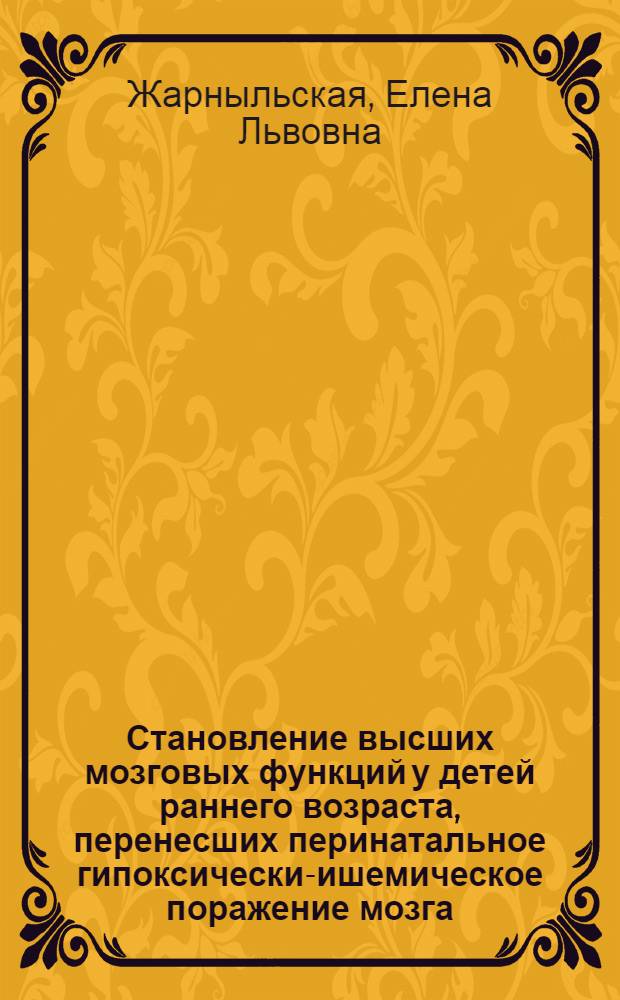 Становление высших мозговых функций у детей раннего возраста, перенесших перинатальное гипоксически-ишемическое поражение мозга : автореф. дис. на соиск. уч. степ. к. м. н. : специальность 14.01.11 <Нервные болезни>