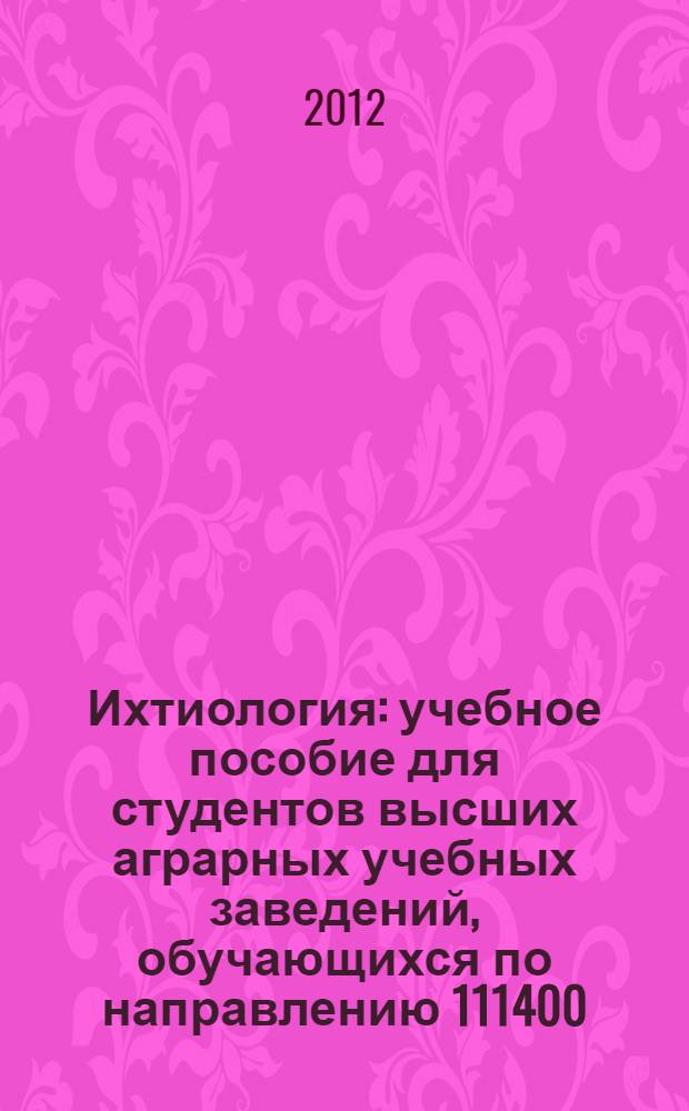 Ихтиология : учебное пособие для студентов высших аграрных учебных заведений, обучающихся по направлению 111400.62 "Водные биоресурсы и аквакультура". Модуль 1
