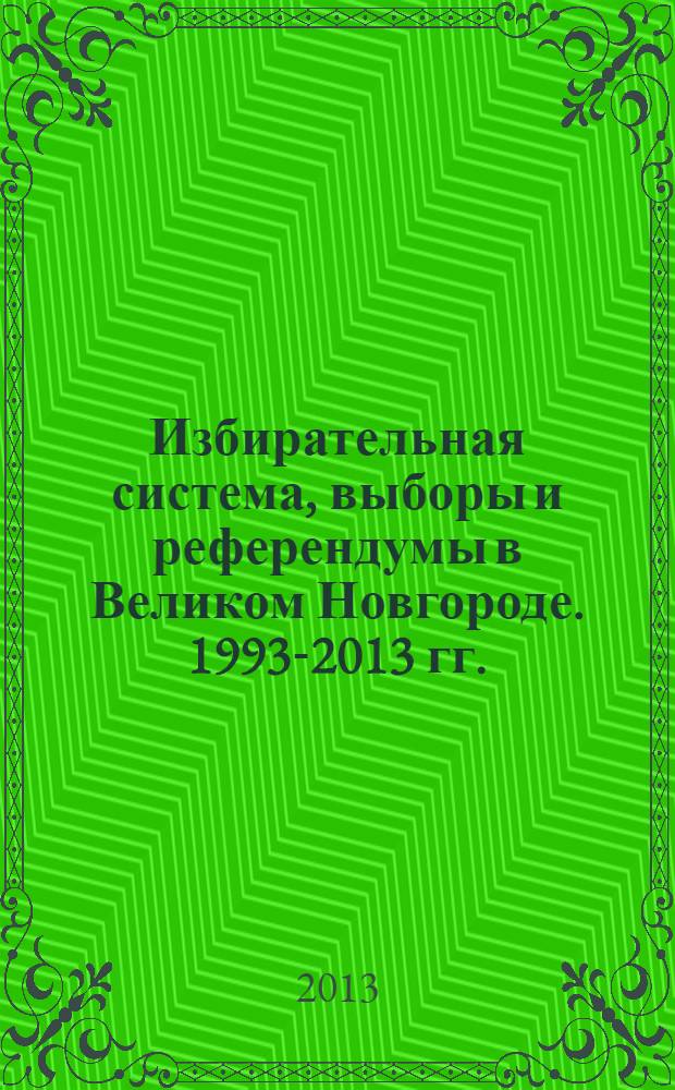 Избирательная система, выборы и референдумы в Великом Новгороде. 1993-2013 гг. : справочник
