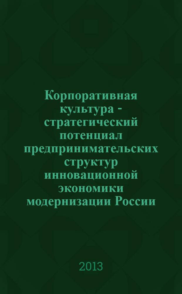 Корпоративная культура - стратегический потенциал предпринимательских структур инновационной экономики модернизации России : монография