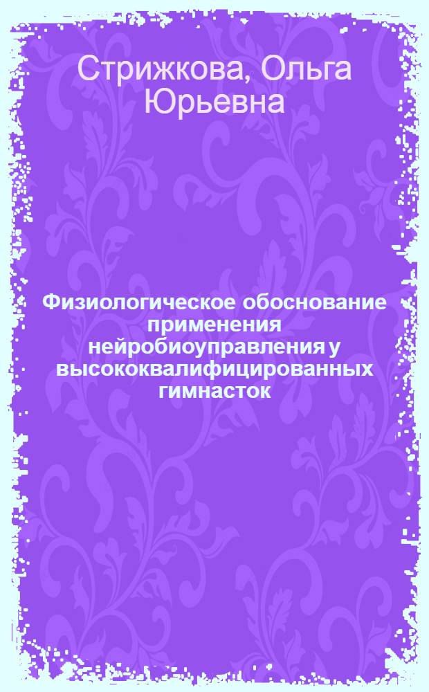 Физиологическое обоснование применения нейробиоуправления у высококвалифицированных гимнасток : автореф. дис. на соиск. учен. степ. к. б. н. : специальность 03.03.01 <Физиология>