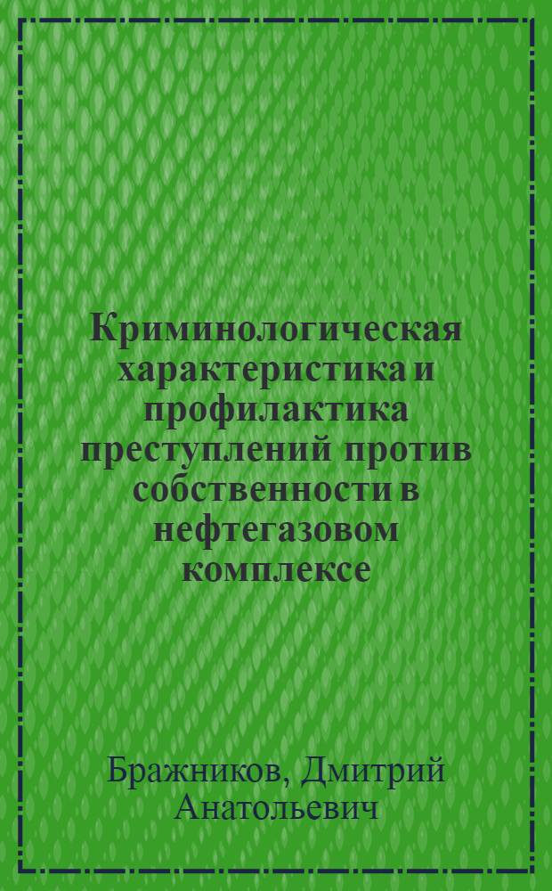 Криминологическая характеристика и профилактика преступлений против собственности в нефтегазовом комплексе : монография