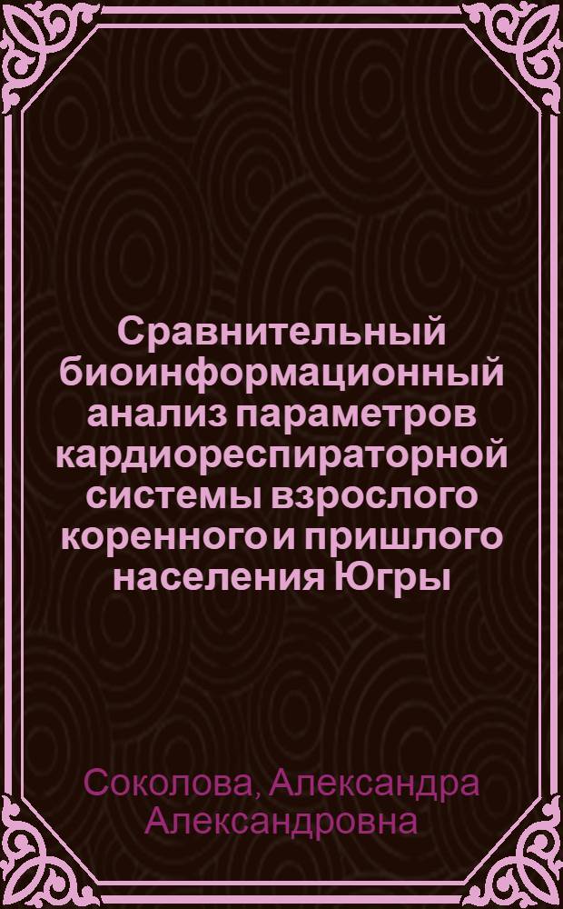 Сравнительный биоинформационный анализ параметров кардиореспираторной системы взрослого коренного и пришлого населения Югры : автореф. дис. на соиск. учен. степ. к. б. н. : специальность 03.01.09 <Математическая биология, биоинформатика>