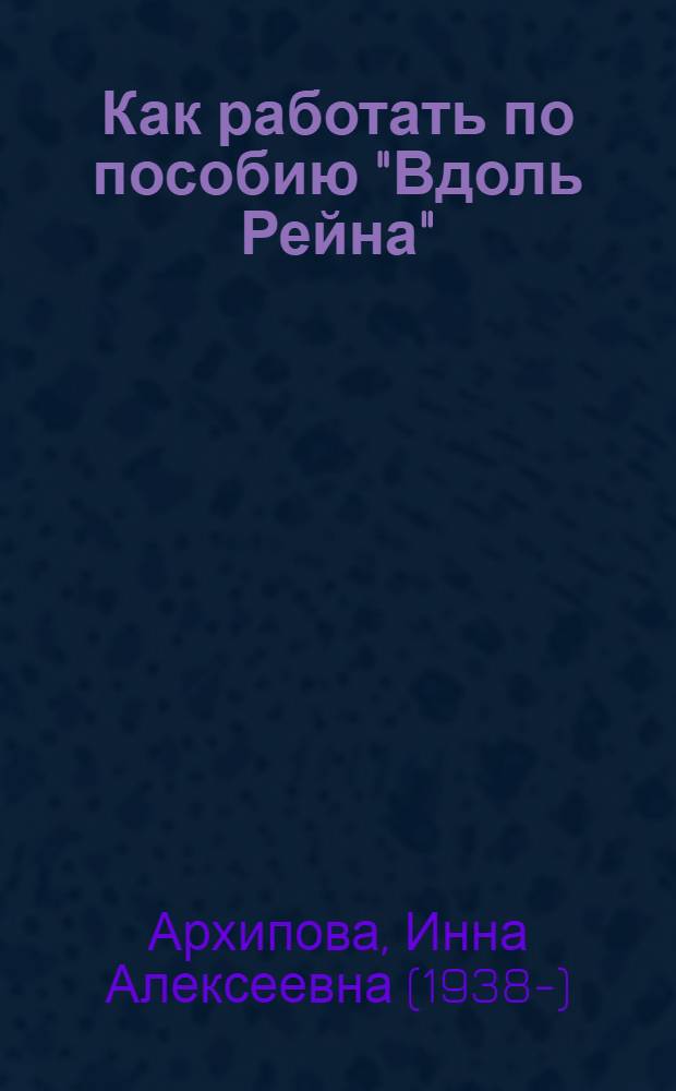 Как работать по пособию "Вдоль Рейна" = Hinweise zur Einf&uuml;hrung des Lehrbuches "Den Rhein entlang" : учебно-методическое пособие