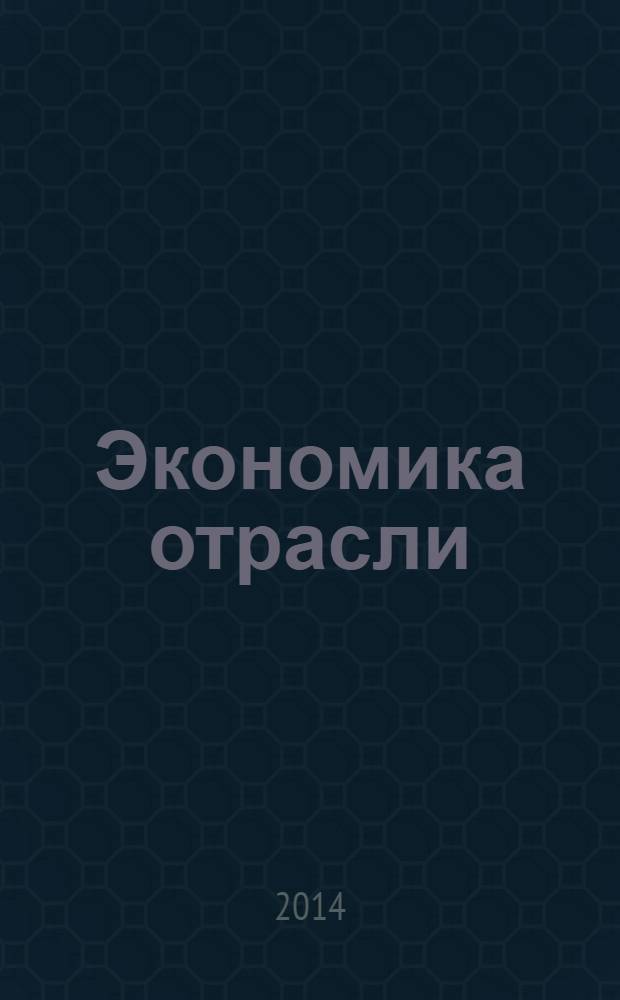 Экономика отрасли : учебное пособие : для студентов высших учебных заведений, обучающихся по специальности 080502 "Экономика и управление на предприятии" (по отраслям) : соответствует Федеральному государственному образовательному стандарту 3-го поколения