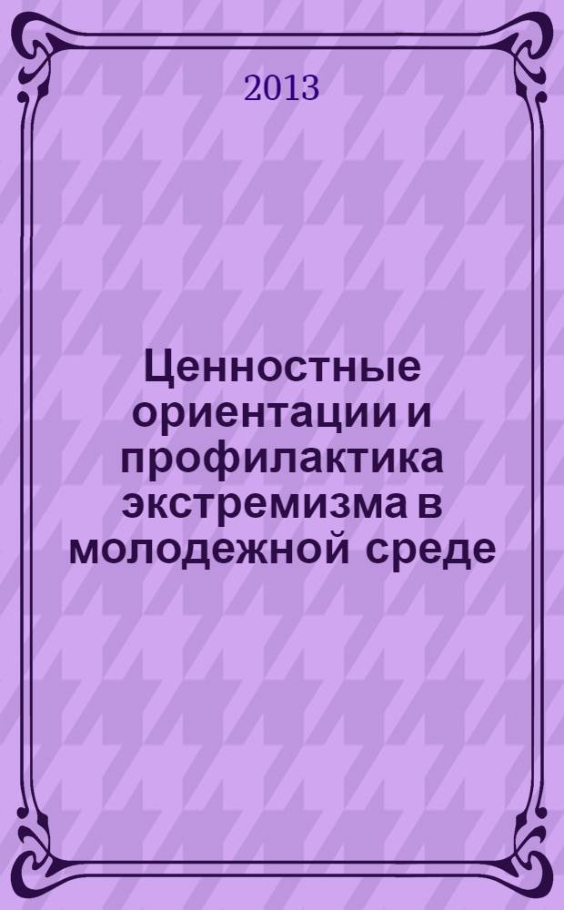 Ценностные ориентации и профилактика экстремизма в молодежной среде : монография