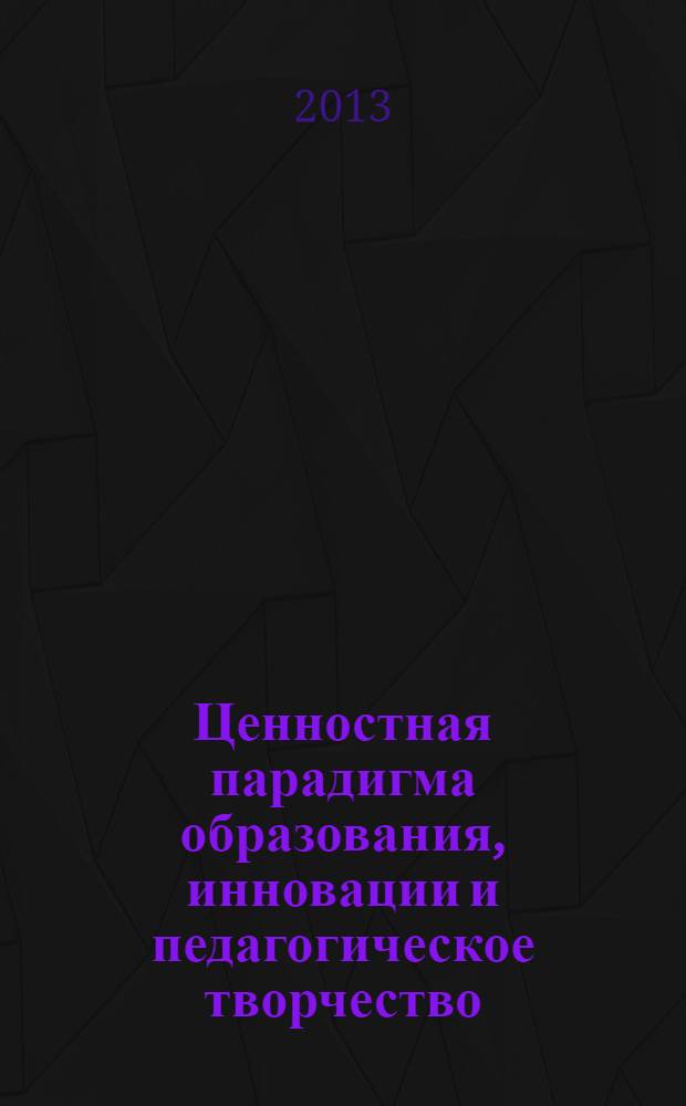 Ценностная парадигма образования, инновации и педагогическое творчество : сборник научных и методических трудов