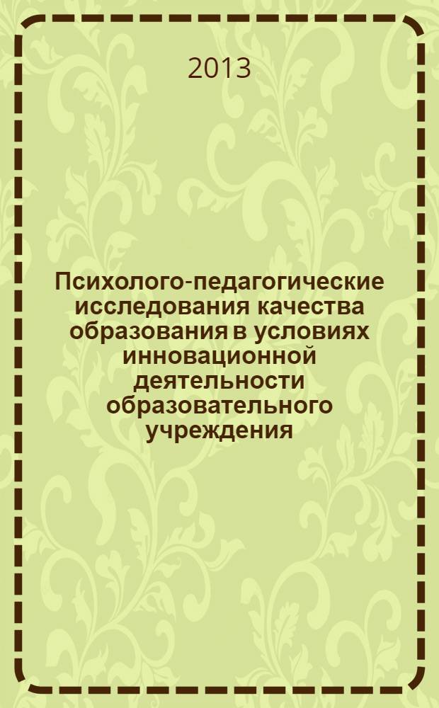 Психолого-педагогические исследования качества образования в условиях инновационной деятельности образовательного учреждения : материалы VI Всероссийской научно-практической конференции (с международным участием), 13 апреля 2013 г. [в 2 ч. Ч. 2 : Ч. 2