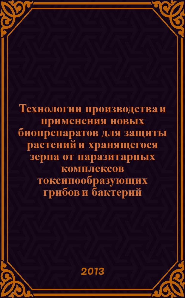 Технологии производства и применения новых биопрепаратов для защиты растений и хранящегося зерна от паразитарных комплексов токсинообразующих грибов и бактерий