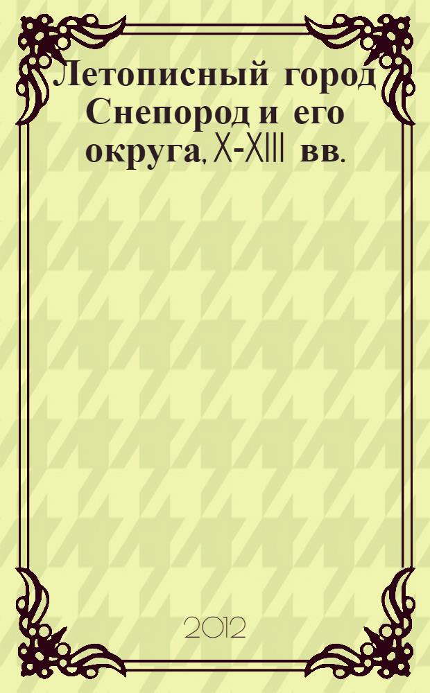 Летописный город Снепород и его округа, X-XIII вв. = The annalistic city of Sneporod and its neighbourhood, 10th-13th centuries