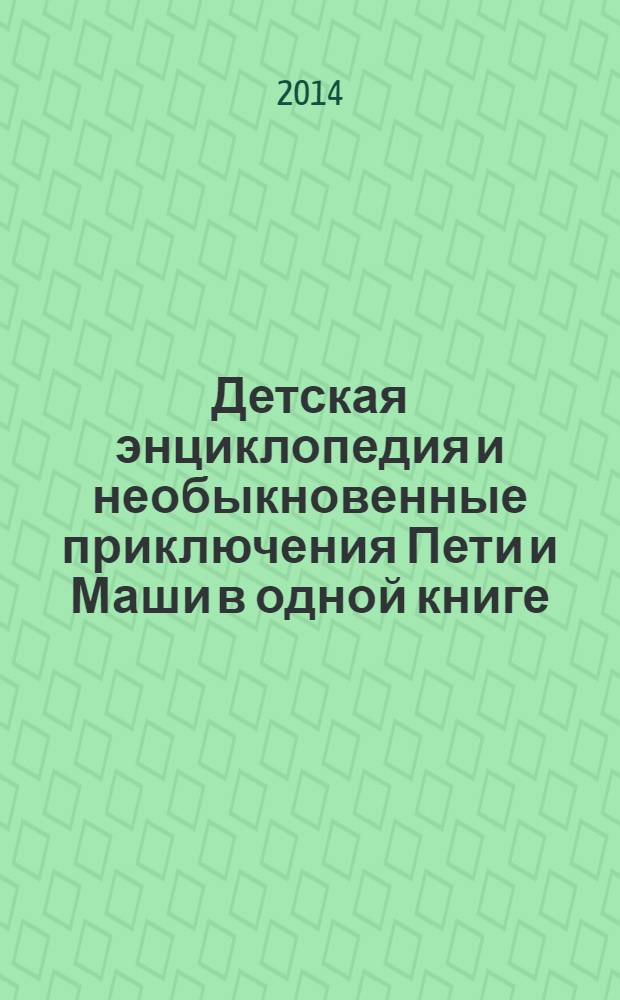 Детская энциклопедия и необыкновенные приключения Пети и Маши в одной книге : перевод с английского : для детей младшего школьного возраста