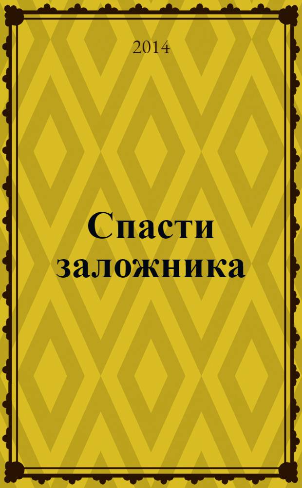 Спасти заложника : как управлять эмоциями, оказывать влияние на людей и разрешать конфликты. Практические советы от опытного переговорщика
