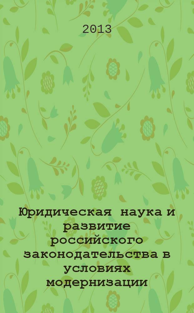 Юридическая наука и развитие российского законодательства в условиях модернизации : материалы Международной научной конференции, 14-15 марта 2013