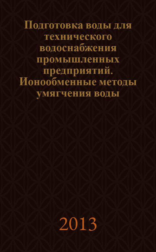 Подготовка воды для технического водоснабжения промышленных предприятий. Ионообменные методы умягчения воды : учебно-методическое пособие для студентов, обучающихся в магистратуре по специальности "Водоснабжение и водоотведение"