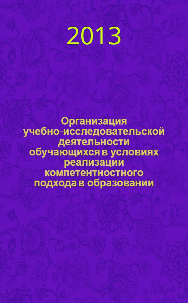 Организация учебно-исследовательской деятельности обучающихся в условиях реализации компетентностного подхода в образовании : сборник материалов II Межрегиональной научно-практической студенческой конференции (Архангельск, 12 апреля 2013 года)