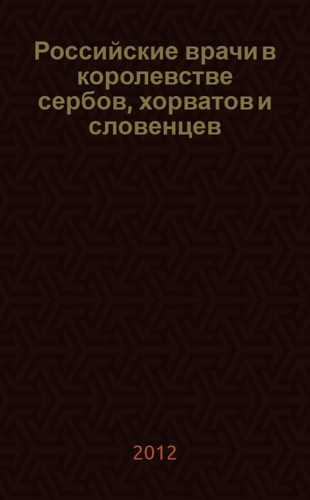 Российские врачи в королевстве сербов, хорватов и словенцев / Югославии = Руски лекари у краљевини срба, хрвата и словенаца / Jугославиjи : биографический словарь и анкеты (1918-1946)